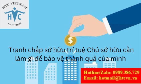 TRANH CHẤP SỞ HỮU TRÍ TUỆ: CHỦ SỞ HỮU CẦN LÀM GÌ ĐỂ BẢO VỆ THÀNH QUẢ CỦA MÌNH?